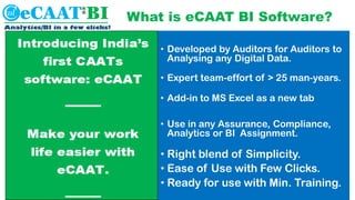 Data Analytics:
MS Excel Vs. Ecaat-bi
•Time-saver:
• Enhanced use of
MS Excel
•BI & MIS
• On the fly
•Dynamic Analytics
• ...