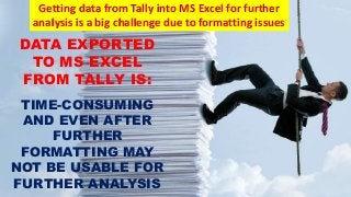Why?
• Supplement Simplicity of Tally with Power of Data Analytics of MS Excel
Who?
• Audit and Accounting professionals, ...