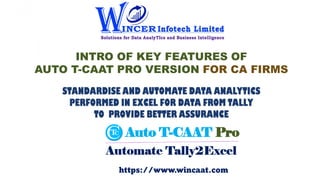INTRO OF KEY FEATURES OF
AUTO T-CAAT PRO VERSION FOR CA FIRMS
STANDARDISE AND AUTOMATE DATA ANALYTICS
PERFORMED IN EXCEL F...