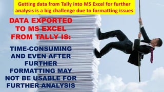 Why?
• Supplement Simplicity of Tally with Power of Data Analytics of
MS Excel
Who?
• Audit and Accounting professionals, ...