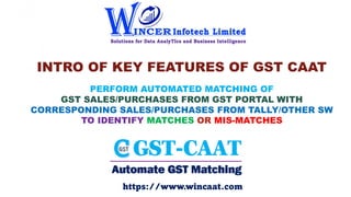 INTRO OF KEY FEATURES OF GST CAAT
PERFORM AUTOMATED MATCHING OF
GST SALES/PURCHASES FROM GST PORTAL WITH
CORRESPONDING SAL...